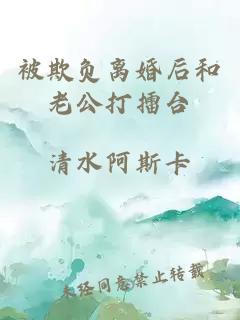 被欺负离婚后和老公打擂台